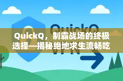 QuickQ，制霸战场的终极选择—揭秘绝地求生流畅吃鸡的加速奥秘