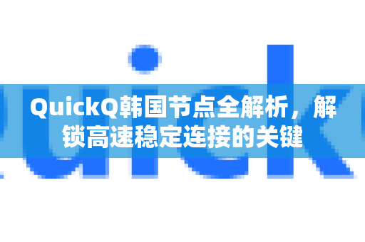 QuickQ韩国节点全解析，解锁高速稳定连接的关键