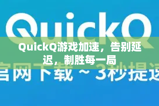 QuickQ游戏加速，告别延迟，制胜每一局