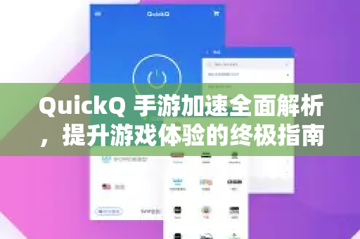 QuickQ 手游加速全面解析，提升游戏体验的终极指南