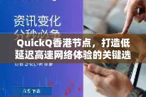 QuickQ香港节点，打造低延迟高速网络体验的关键选择