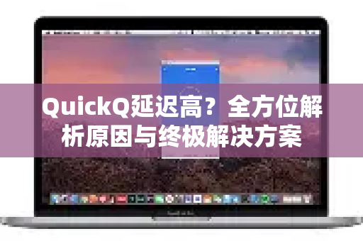 QuickQ延迟高？全方位解析原因与终极解决方案