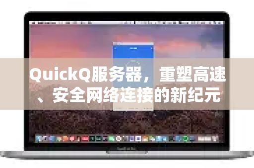 QuickQ服务器，重塑高速、安全网络连接的新纪元