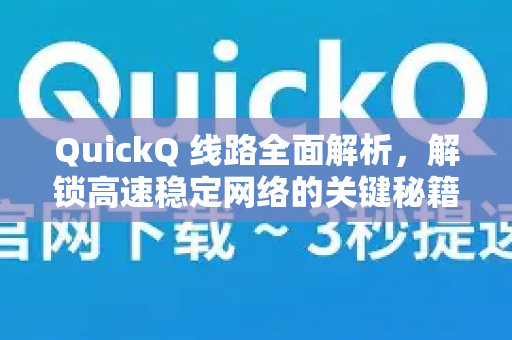 QuickQ 线路全面解析，解锁高速稳定网络的关键秘籍
