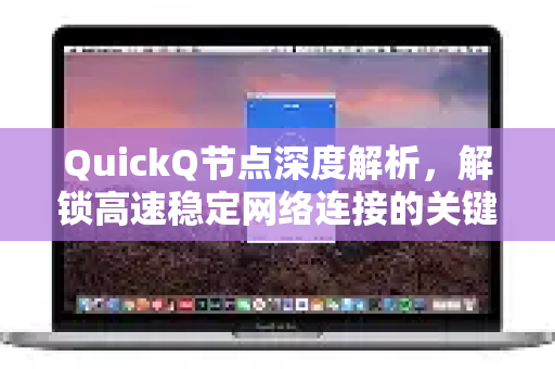 QuickQ节点深度解析，解锁高速稳定网络连接的关键核心