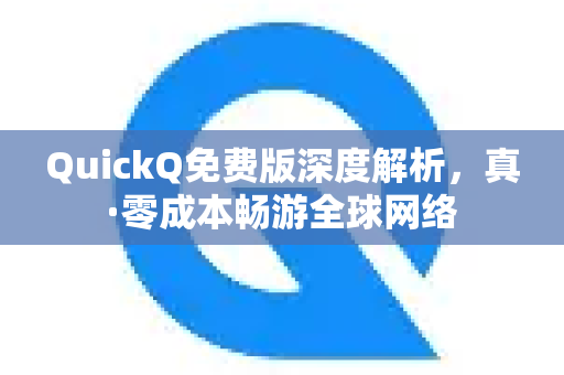 QuickQ免费版深度解析，真·零成本畅游全球网络