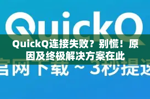 QuickQ连接失败？别慌！原因及终极解决方案在此