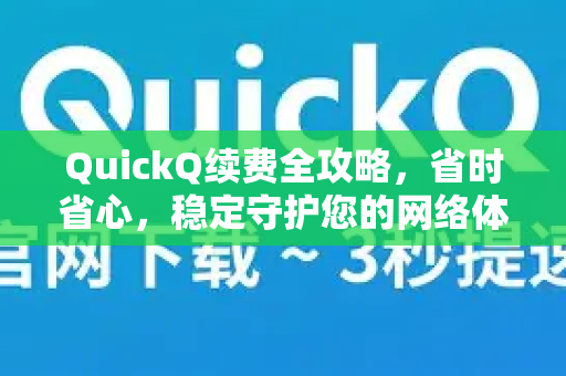 QuickQ续费全攻略，省时省心，稳定守护您的网络体验