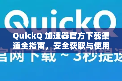 QuickQ 加速器官方下载渠道全指南，安全获取与使用教程