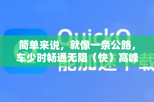 简单来说,就像一条公路,车少时畅通无阻(快)高峰期或发生事故时就拥堵(慢)你的设备(CPU、内存、存储、网络)就是这条公路,而运行的应用、后台服务就是车辆-第1张图片-QuickQ下载 | Windows/macOS/iOS/Android全平台使用 简单来说,就像一条公路,车少时畅通无阻(快)高峰期或发生事故时就拥堵(慢)你的设备(CPU、内存、存储、网络)就是这条公路,而运行的应用、后台服务就是车辆-第1张图片-QuickQ下载 | Windows/macOS/iOS/Android全平台使用