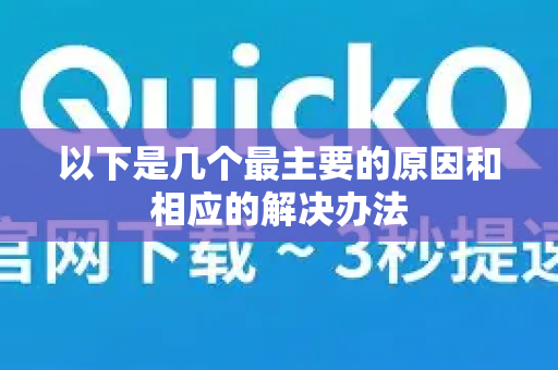 以下是几个最主要的原因和相应的解决办法-第1张图片-QuickQ下载 | Windows/macOS/iOS/Android全平台使用 以下是几个最主要的原因和相应的解决办法-第1张图片-QuickQ下载 | Windows/macOS/iOS/Android全平台使用