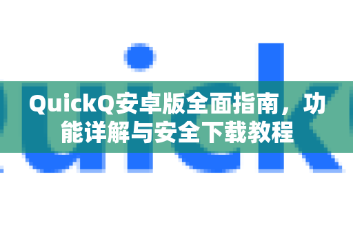 QuickQ安卓版全面指南，功能详解与安全下载教程