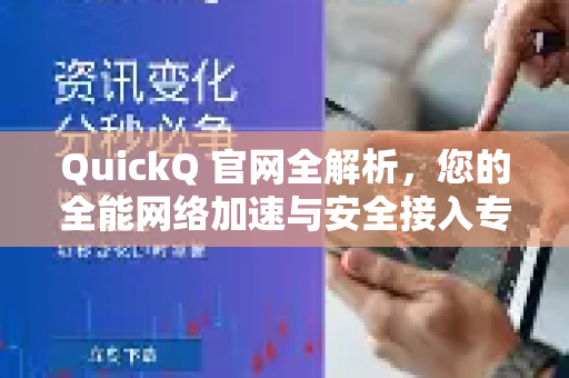 QuickQ 官网全解析，您的全能网络加速与安全接入专家