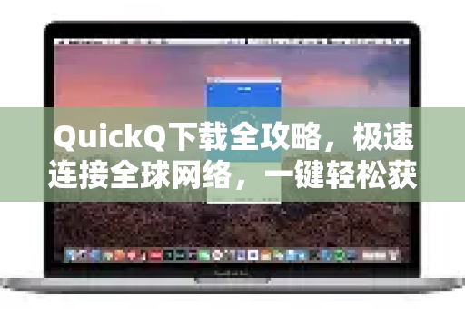 QuickQ下载全攻略，极速连接全球网络，一键轻松获取！
