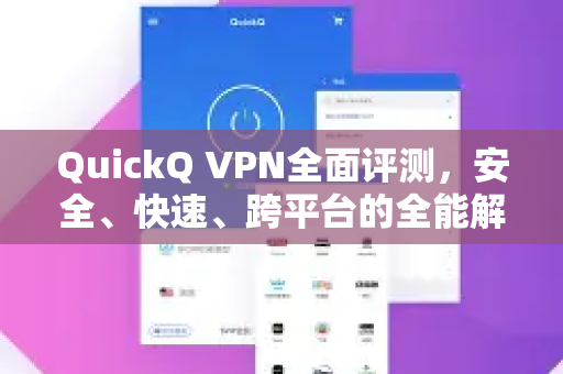 QuickQ VPN全面评测，安全、快速、跨平台的全能解决方案