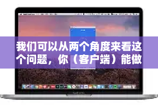 我们可以从两个角度来看这个问题,你(客户端)能做什么和服务器端发生了什么-第1张图片-QuickQ下载 | Windows/macOS/iOS/Android全平台使用 我们可以从两个角度来看这个问题,你(客户端)能做什么和服务器端发生了什么-第1张图片-QuickQ下载 | Windows/macOS/iOS/Android全平台使用