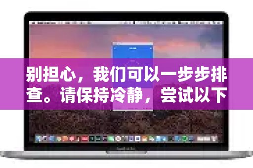 别担心，我们可以一步步排查。请保持冷静，尝试以下解决方案-第1张图片-QuickQ下载 | Windows/macOS/iOS/Android全平台使用