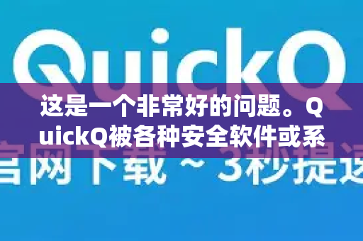 这是一个非常好的问题。QuickQ被各种安全软件或系统提示风险，主要有以下几个原因，你需要根据具体情况来判断-第1张图片-QuickQ下载 | Windows/macOS/iOS/Android全平台使用