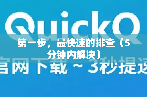 第一步，最快速的排查（5分钟内解决）-第1张图片-QuickQ下载 | Windows/macOS/iOS/Android全平台使用
