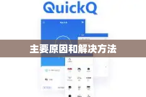 主要原因和解决方法-第1张图片-QuickQ下载 | Windows/macOS/iOS/Android全平台使用