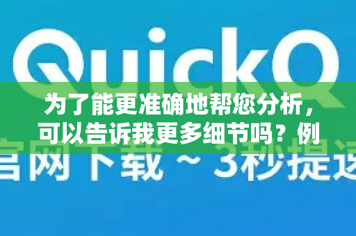 为了能更准确地帮您分析，可以告诉我更多细节吗？例如-第1张图片-QuickQ下载 | Windows/macOS/iOS/Android全平台使用