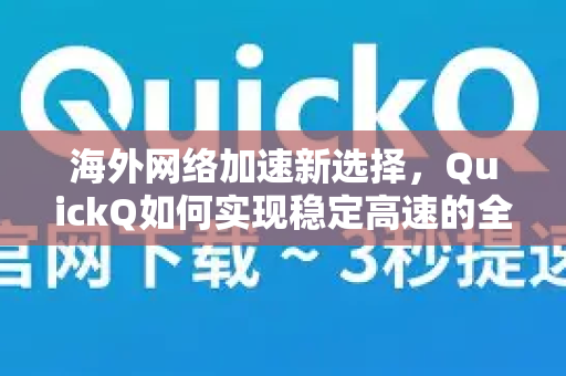 海外网络加速新选择，QuickQ如何实现稳定高速的全球连接体验