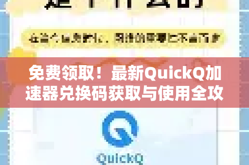 免费领取！最新QuickQ加速器兑换码获取与使用全攻略