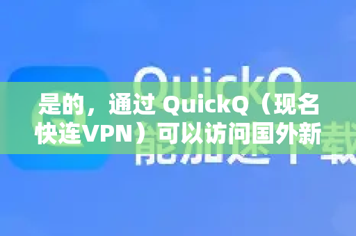 是的,通过 QuickQ(现名快连VPN)可以访问国外新闻-第1张图片-QuickQ下载 | Windows/macOS/iOS/Android全平台使用 是的,通过 QuickQ(现名快连VPN)可以访问国外新闻-第1张图片-QuickQ下载 | Windows/macOS/iOS/Android全平台使用