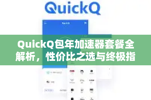QuickQ包年加速器套餐全解析，性价比之选与终极指南