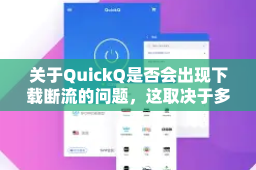 关于QuickQ是否会出现下载断流的问题，这取决于多个因素，以下是具体分析和建议