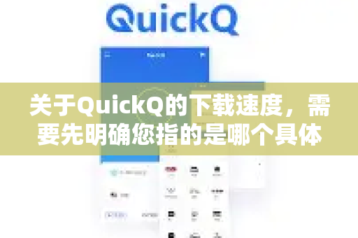 关于QuickQ的下载速度，需要先明确您指的是哪个具体的产品或服务，因为QuickQ这个名称比较通用，可能指向不同的软件或网络服务