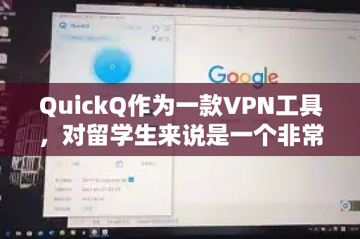 QuickQ作为一款VPN工具，对留学生来说是一个非常有用的工具，但其适用性取决于你的具体需求和使用场景。以下是详细分析，供你参考