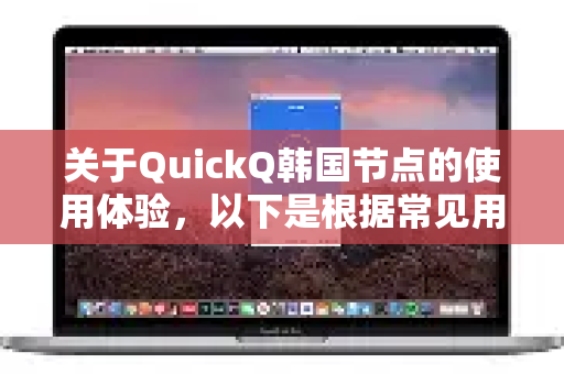 关于QuickQ韩国节点的使用体验,以下是根据常见用户反馈和网络测评整理的中立分析-第1张图片-QuickQ下载 | Windows/macOS/iOS/Android全平台使用 关于QuickQ韩国节点的使用体验,以下是根据常见用户反馈和网络测评整理的中立分析-第1张图片-QuickQ下载 | Windows/macOS/iOS/Android全平台使用