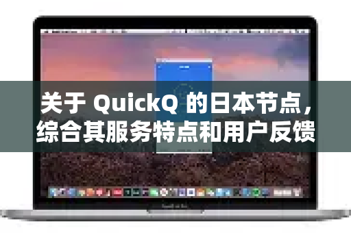 关于 QuickQ 的日本节点,综合其服务特点和用户反馈,其表现通常与以下几个关键方面相关,可以帮助你判断它是否适合你的需求-第1张图片-QuickQ下载 | Windows/macOS/iOS/Android全平台使用 关于 QuickQ 的日本节点,综合其服务特点和用户反馈,其表现通常与以下几个关键方面相关,可以帮助你判断它是否适合你的需求-第1张图片-QuickQ下载 | Windows/macOS/iOS/Android全平台使用