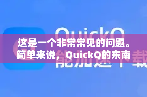这是一个非常常见的问题。简单来说,QuickQ的东南亚节点在正常情况下速度是相当快的,尤其是在核心城市,但其表现受到多种因素影响,会有波动-第1张图片-QuickQ下载 | Windows/macOS/iOS/Android全平台使用 这是一个非常常见的问题。简单来说,QuickQ的东南亚节点在正常情况下速度是相当快的,尤其是在核心城市,但其表现受到多种因素影响,会有波动-第1张图片-QuickQ下载 | Windows/macOS/iOS/Android全平台使用