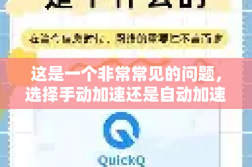 这是一个非常常见的问题，选择手动加速还是自动加速主要取决于你的具体需求和使用场景。两者没有绝对的优劣，只有哪个更适合你-第1张图片-QuickQ下载 | Windows/macOS/iOS/Android全平台使用
