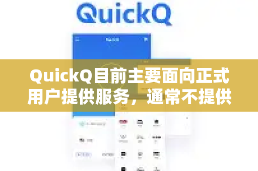 QuickQ目前主要面向正式用户提供服务，通常不提供公开的测试节点。如果您想体验其服务，可以通过以下方式了解-第1张图片-QuickQ下载 | Windows/macOS/iOS/Android全平台使用