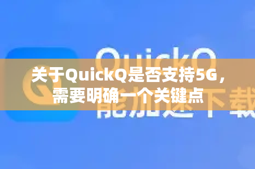 关于QuickQ是否支持5G，需要明确一个关键点-第1张图片-QuickQ下载 | Windows/macOS/iOS/Android全平台使用