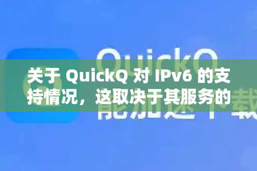 关于 QuickQ 对 IPv6 的支持情况，这取决于其服务的具体技术架构。根据大多数同类网络加速/代理/VPN服务的常见做法，我可以为您提供一个详细的分析和一般性结论