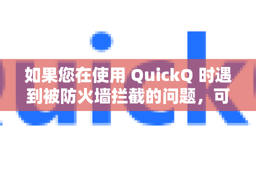 如果您在使用 QuickQ 时遇到被防火墙拦截的问题，可以尝试以下方法解决