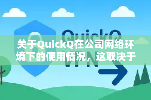 关于QuickQ在公司网络环境下的使用情况，这取决于您公司的具体网络管理策略。一般来说，需要注意以下几点