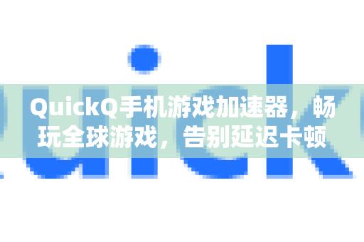 QuickQ手机游戏加速器，畅玩全球游戏，告别延迟卡顿-第1张图片-QuickQ下载 | Windows/macOS/iOS/Android全平台使用