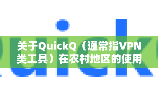 关于QuickQ（通常指VPN类工具）在农村地区的使用情况，理论上可以连接，但实际体验受多种因素影响，可能不稳定或不流畅。以下是关键因素分析