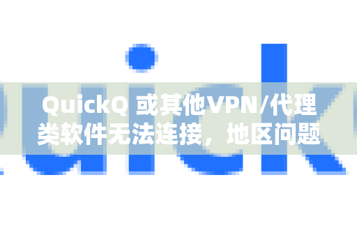QuickQ 或其他VPN/代理类软件无法连接，地区问题（特别是网络限制）是最常见、最可能的原因，但并非唯一原因