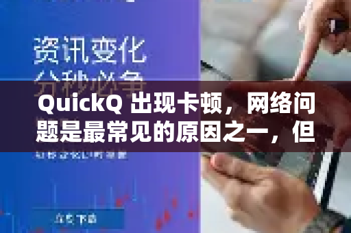 QuickQ 出现卡顿,网络问题是最常见的原因之一,但并不是唯一可能的原因-第1张图片-QuickQ下载 | Windows/macOS/iOS/Android全平台使用 QuickQ 出现卡顿,网络问题是最常见的原因之一,但并不是唯一可能的原因-第1张图片-QuickQ下载 | Windows/macOS/iOS/Android全平台使用