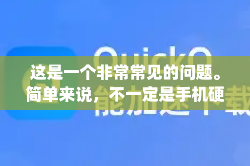 这是一个非常常见的问题。简单来说,不一定是手机硬件问题,但和手机的系统环境、设置以及App本身关系非常大-第1张图片-QuickQ下载 | Windows/macOS/iOS/Android全平台使用 这是一个非常常见的问题。简单来说,不一定是手机硬件问题,但和手机的系统环境、设置以及App本身关系非常大-第1张图片-QuickQ下载 | Windows/macOS/iOS/Android全平台使用