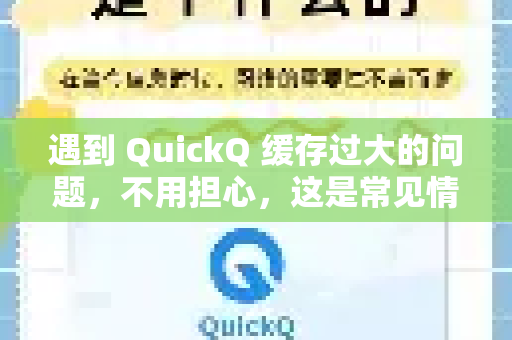 遇到 QuickQ 缓存过大的问题，不用担心，这是常见情况。可以通过以下方法清理和解决，分平台为你说明-第1张图片-QuickQ下载 | Windows/macOS/iOS/Android全平台使用