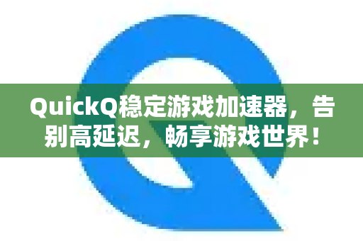 QuickQ稳定游戏加速器，告别高延迟，畅享游戏世界！