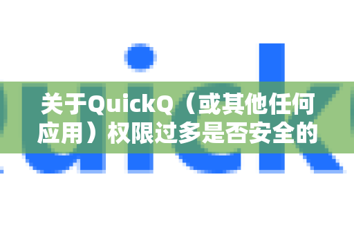 关于QuickQ（或其他任何应用）权限过多是否安全的问题，这是一个非常核心且重要的安全问题。没有一个简单的是或否的答案，关键在于 权限是否合理、必要，以及开发者是否可信