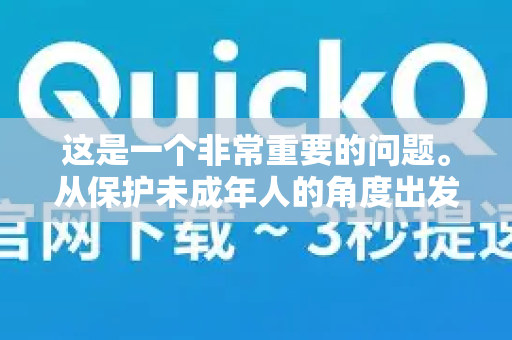这是一个非常重要的问题。从保护未成年人的角度出发，我的回答是，QuickQ的常规版本并不直接推荐给未成年人独立使用